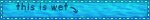 Untitled A blinkie with a gif of water and off center text that says "this is wet" with an arrow pointing to the rest of the blinkie