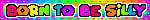 Untitled Rainbow blinkie that says "born to be silly", with the word "silly" changing colors