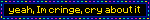 Untitled Black blinkie with color changing text that says "yeah, Im cringe, cry about it"
